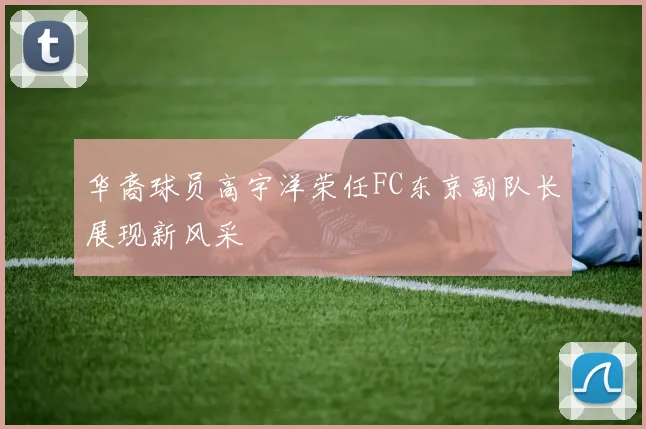 华裔球员高宇洋荣任FC东京副队长展现新风采